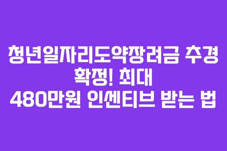 청년일자리도약장려금 추경 확정! 최대 480만원 인센티브 받는 법