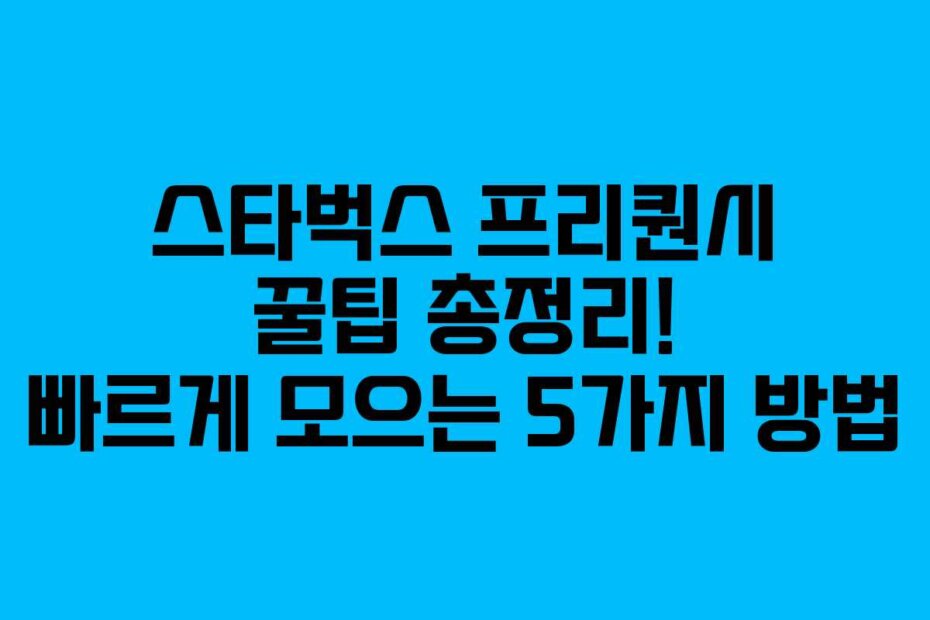 스타벅스 프리퀀시 꿀팁 총정리! 빠르게 모으는 5가지 방법