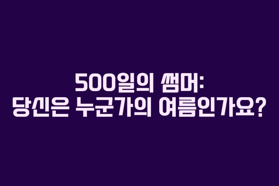 500일의 썸머: 당신은 누군가의 여름인가요?