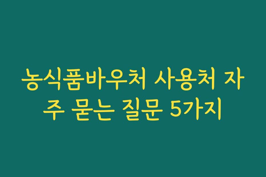 농식품바우처 사용처 자주 묻는 질문 5가지