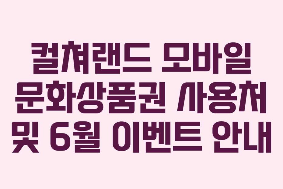 컬쳐랜드 모바일 문화상품권 사용처 및 6월 이벤트 안내