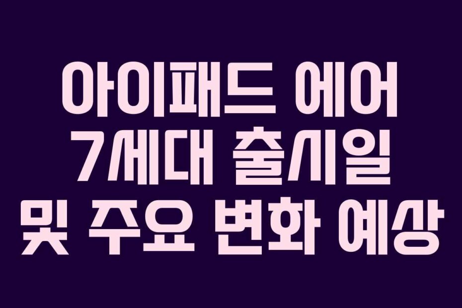 아이패드 에어 7세대 출시일 및 주요 변화 예상