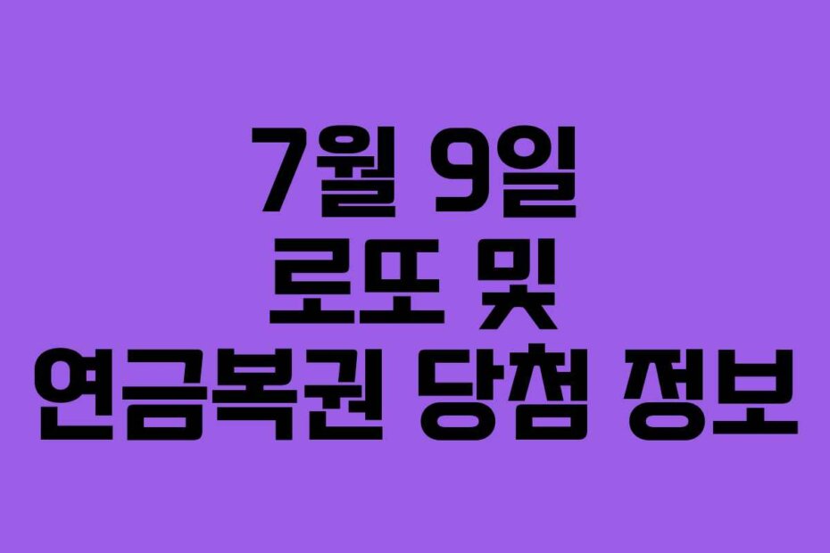 7월 9일 로또 및 연금복권 당첨 정보