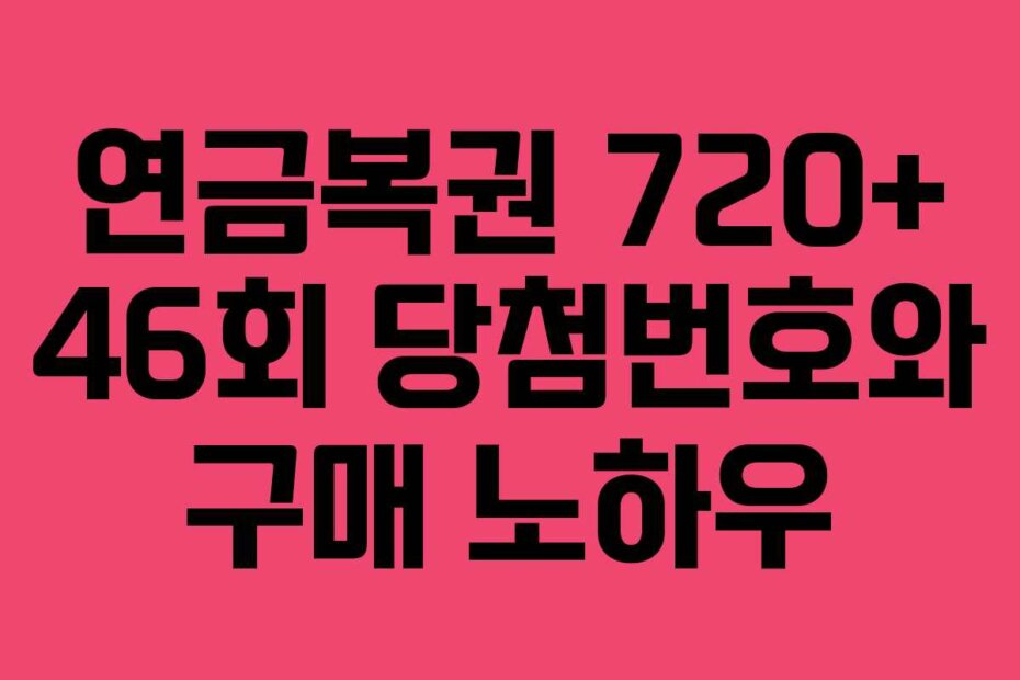 연금복권 720+ 46회 당첨번호와 구매 노하우