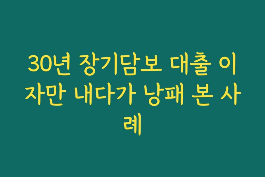 30년 장기담보 대출 이자만 내다가 낭패 본 사례