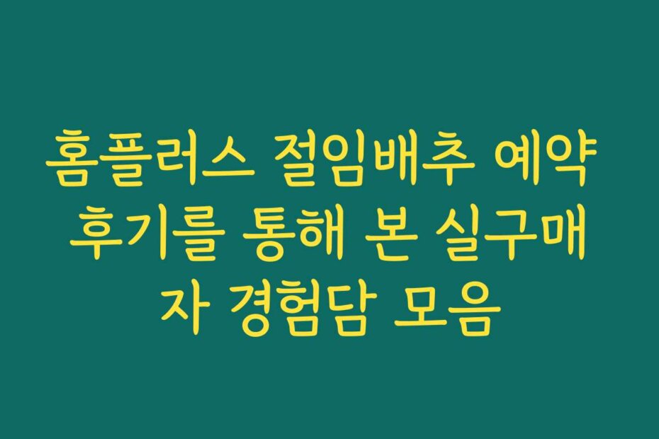 홈플러스 절임배추 예약 후기를 통해 본 실구매자 경험담 모음