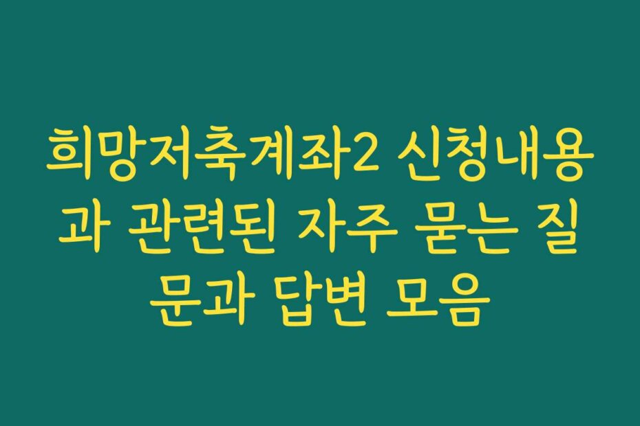 희망저축계좌2 신청내용과 관련된 자주 묻는 질문과 답변 모음