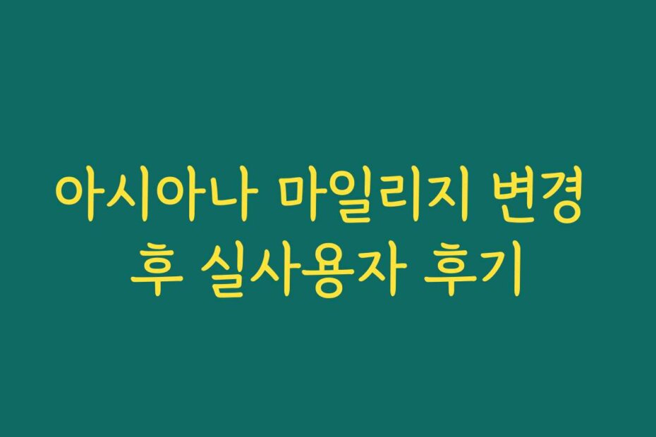아시아나 마일리지 변경 후 실사용자 후기
