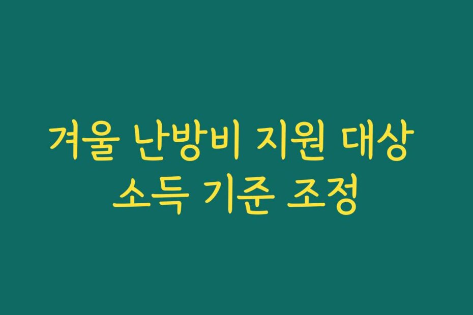 겨울 난방비 지원 대상 소득 기준 조정