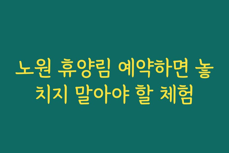 노원 휴양림 예약하면 놓치지 말아야 할 체험
