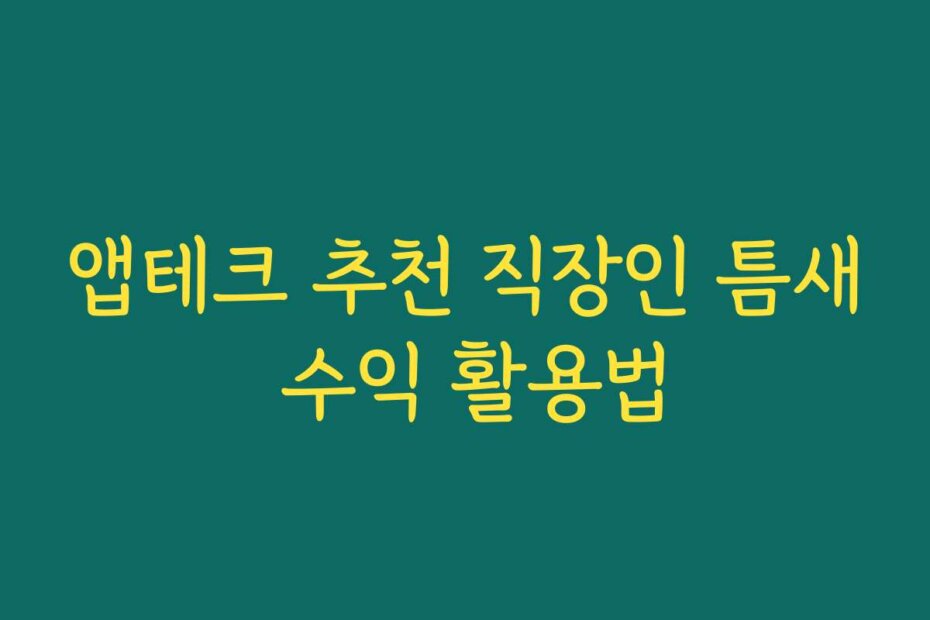 앱테크 추천 직장인 틈새 수익 활용법