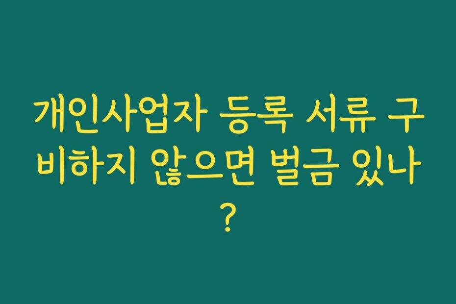 개인사업자 등록 서류 구비하지 않으면 벌금 있나?