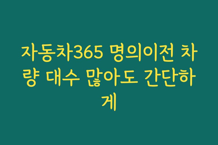 자동차365 명의이전 차량 대수 많아도 간단하게