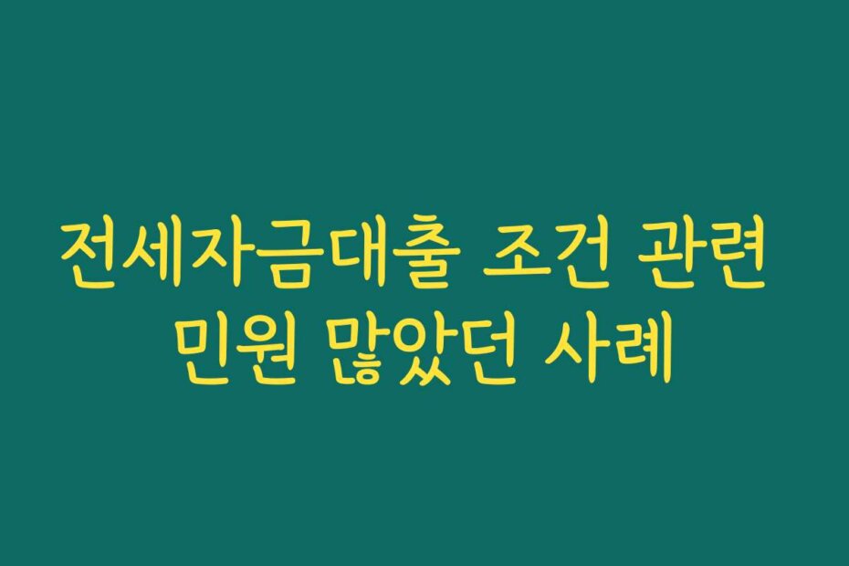 전세자금대출 조건 관련 민원 많았던 사례