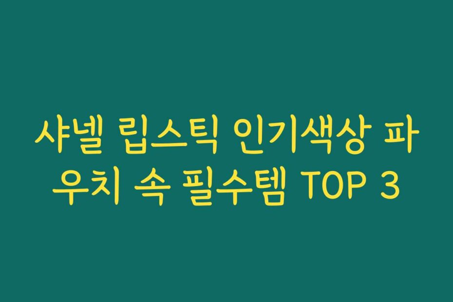 샤넬 립스틱 인기색상 파우치 속 필수템 TOP 3
