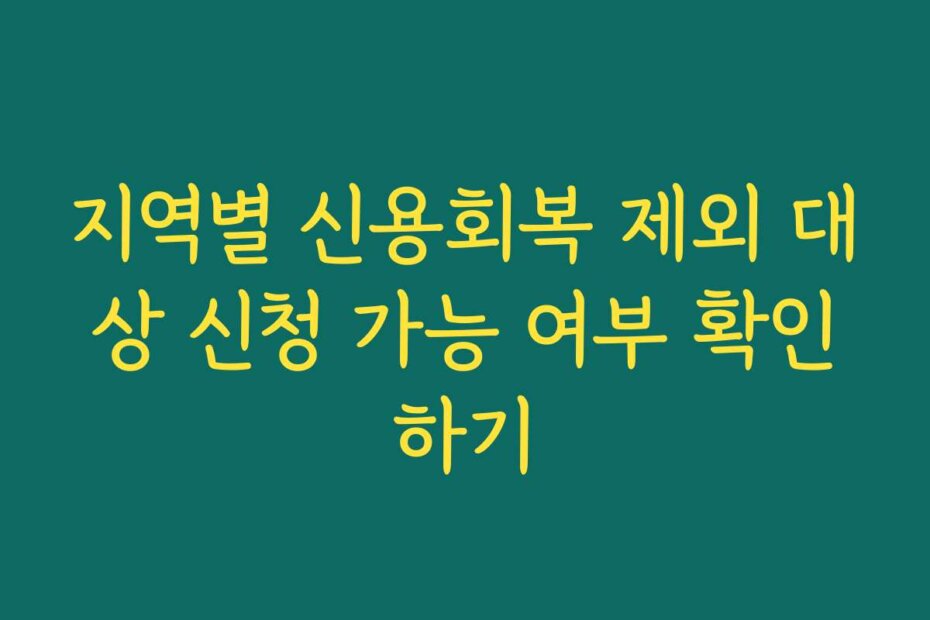 지역별 신용회복 제외 대상 신청 가능 여부 확인하기