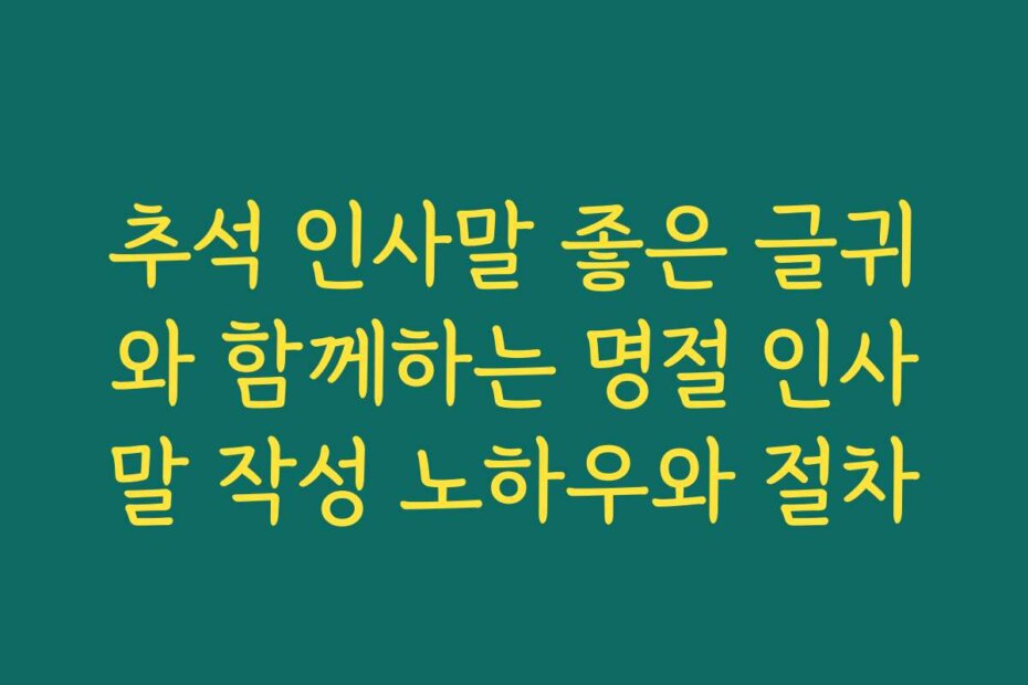 추석 인사말 좋은 글귀와 함께하는 명절 인사말 작성 노하우와 절차