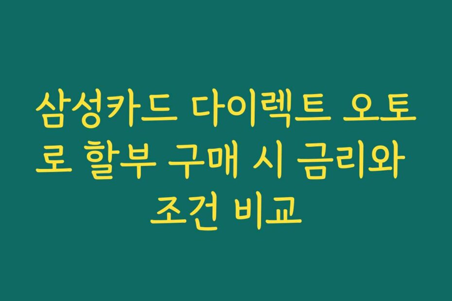 삼성카드 다이렉트 오토로 할부 구매 시 금리와 조건 비교