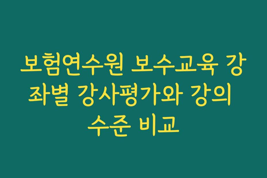 보험연수원 보수교육 강좌별 강사평가와 강의 수준 비교