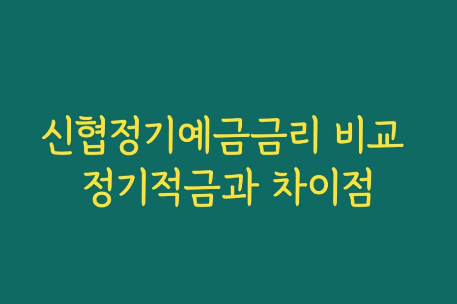 신협정기예금금리 비교 정기적금과 차이점