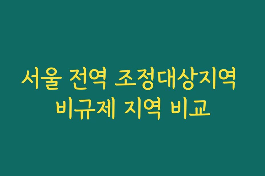 서울 전역 조정대상지역 비규제 지역 비교
