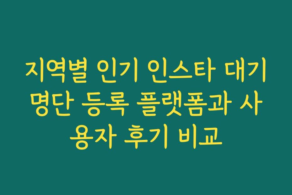 지역별 인기 인스타 대기명단 등록 플랫폼과 사용자 후기 비교