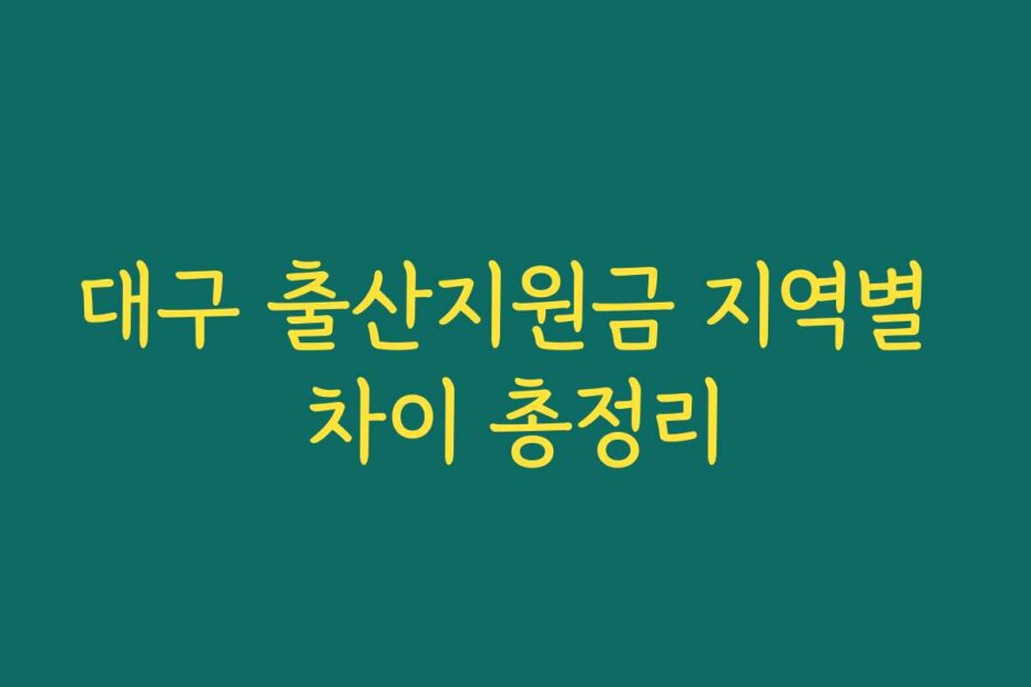 대구 출산지원금 지역별 차이 총정리