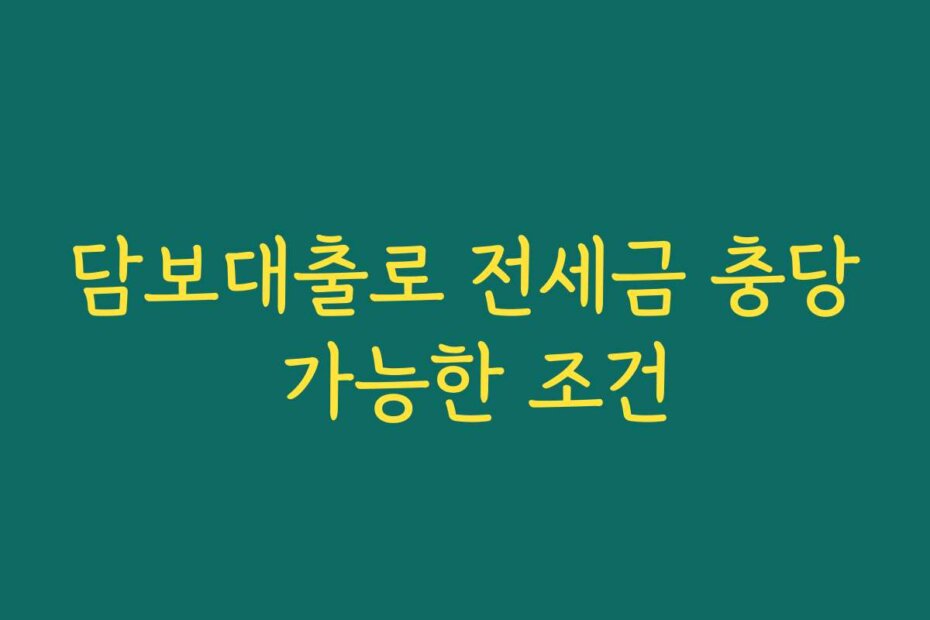 담보대출로 전세금 충당 가능한 조건