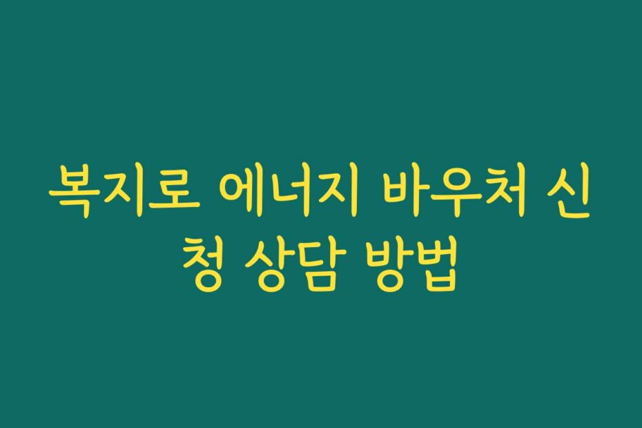 복지로 에너지 바우처 신청 상담 방법