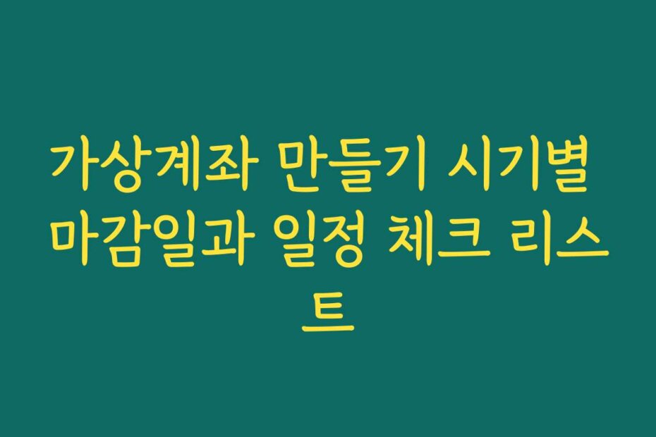 가상계좌 만들기 시기별 마감일과 일정 체크 리스트