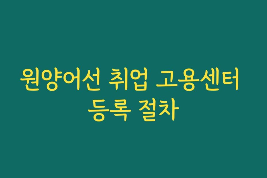 원양어선 취업 고용센터 등록 절차