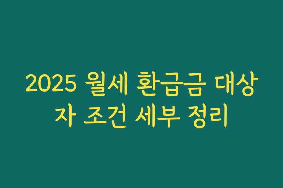 2025 월세 환급금 대상자 조건 세부 정리