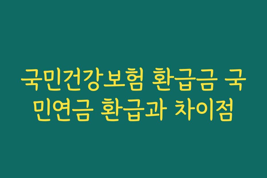 국민건강보험 환급금 국민연금 환급과 차이점