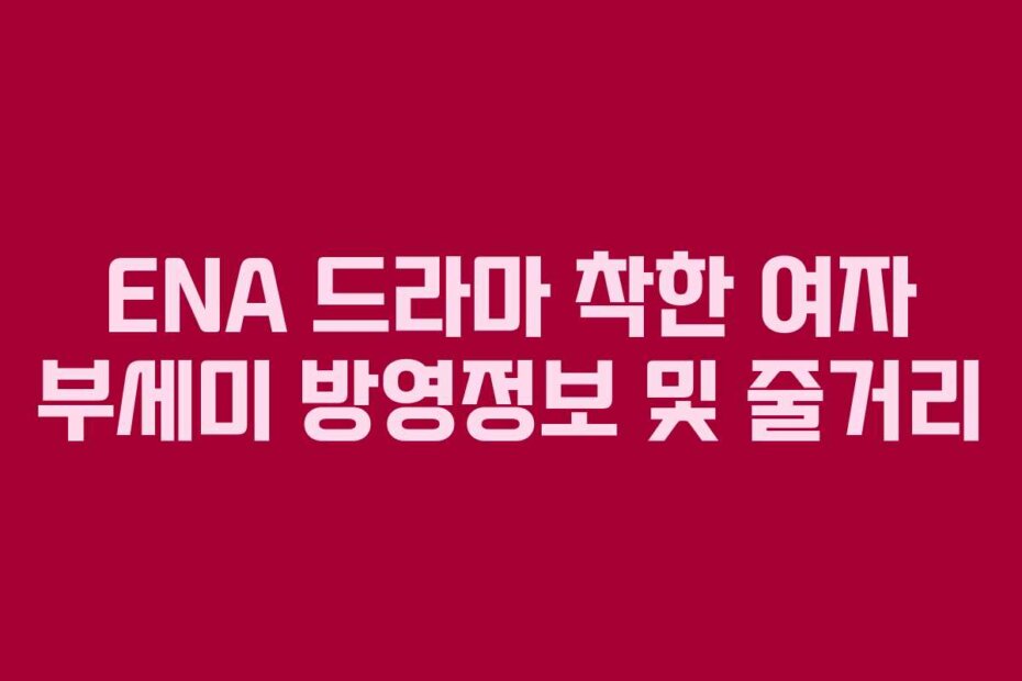 ENA 드라마 착한 여자 부세미 방영정보 및 줄거리
