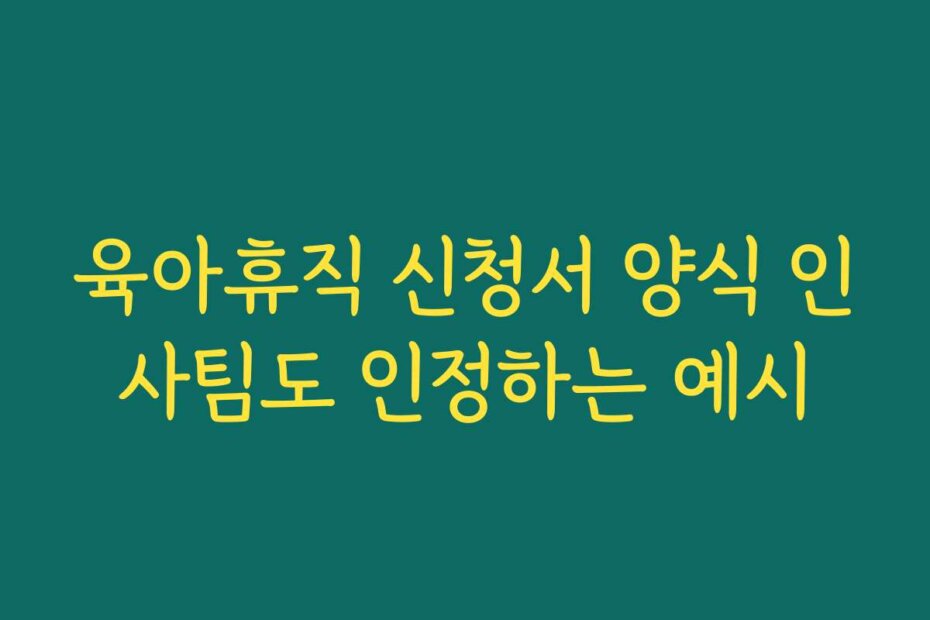 육아휴직 신청서 양식 인사팀도 인정하는 예시