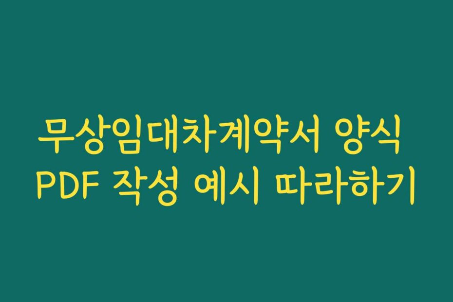 무상임대차계약서 양식 PDF 작성 예시 따라하기