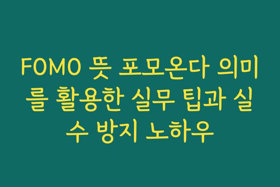 FOMO 뜻 포모온다 의미를 활용한 실무 팁과 실수 방지 노하우