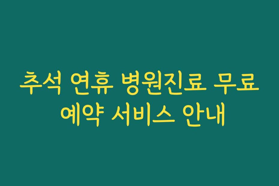 추석 연휴 병원진료 무료 예약 서비스 안내