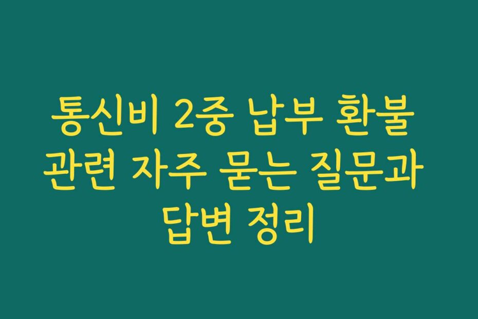 통신비 2중 납부 환불 관련 자주 묻는 질문과 답변 정리