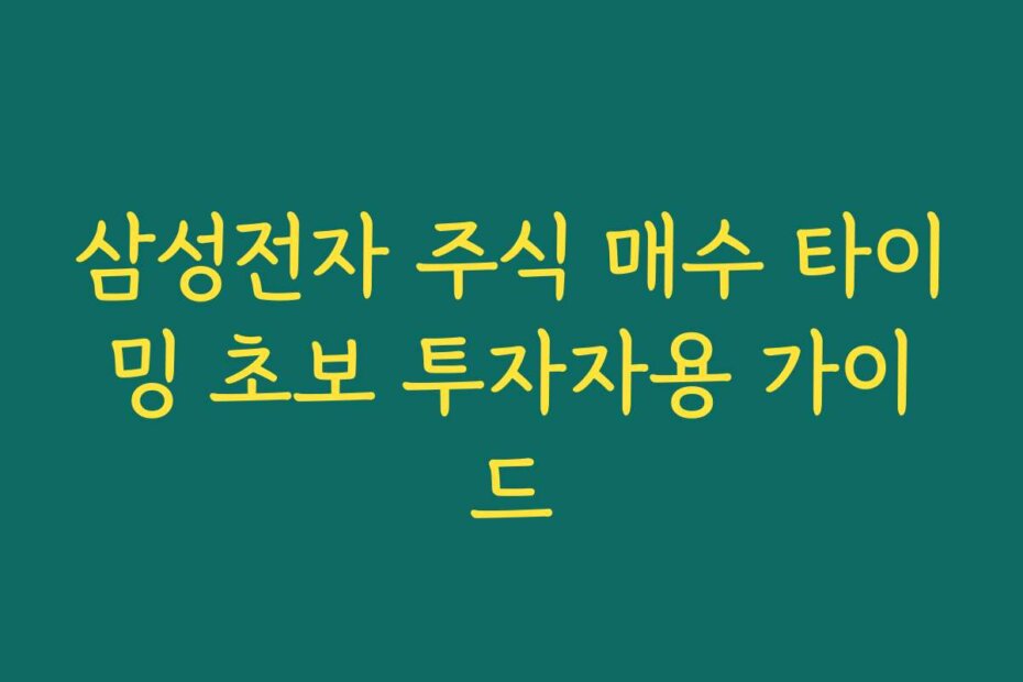 삼성전자 주식 매수 타이밍 초보 투자자용 가이드