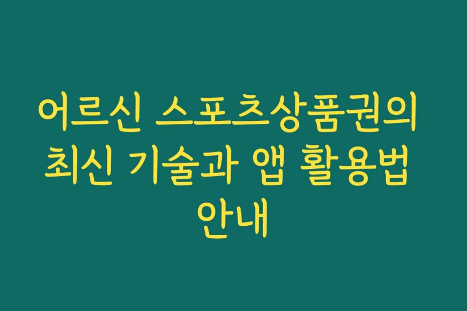 어르신 스포츠상품권의 최신 기술과 앱 활용법 안내