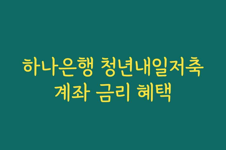 하나은행 청년내일저축계좌 금리 혜택