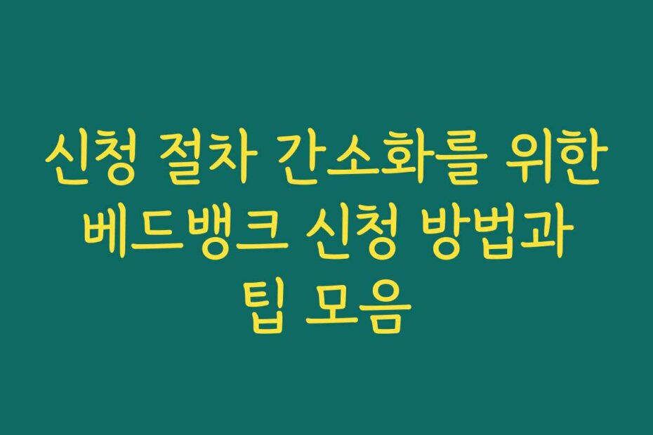 신청 절차 간소화를 위한 베드뱅크 신청 방법과 팁 모음