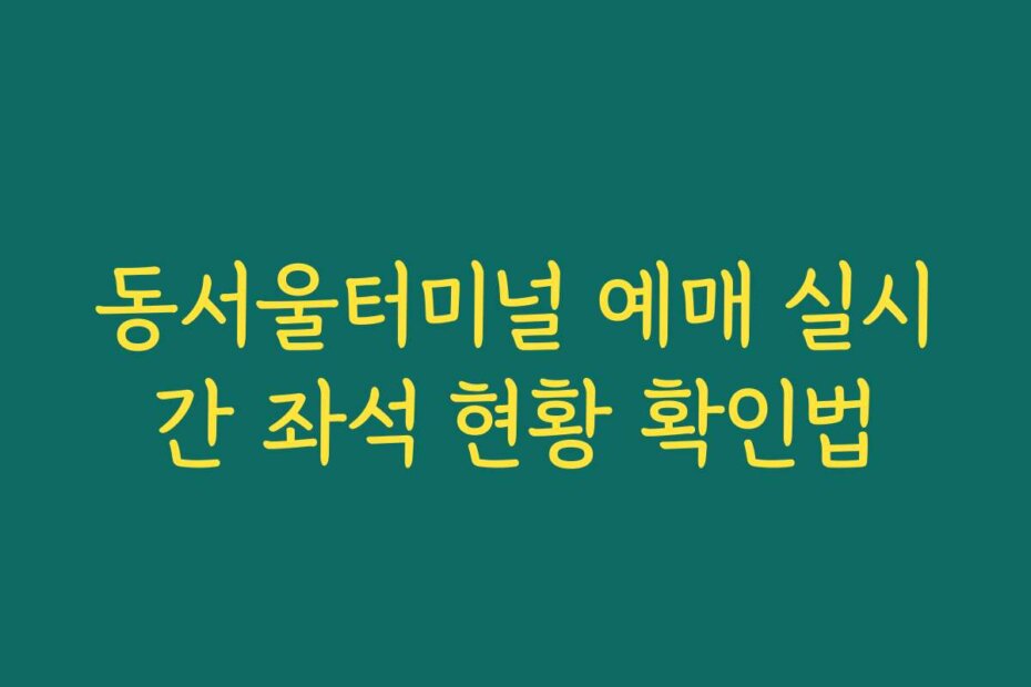 동서울터미널 예매 실시간 좌석 현황 확인법