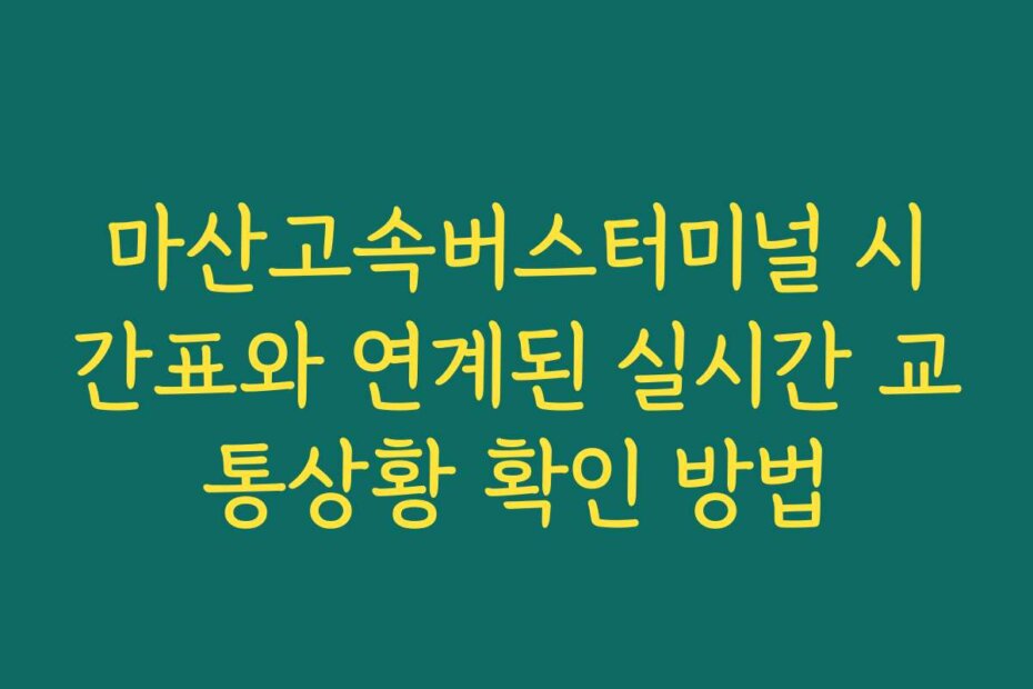 마산고속버스터미널 시간표와 연계된 실시간 교통상황 확인 방법