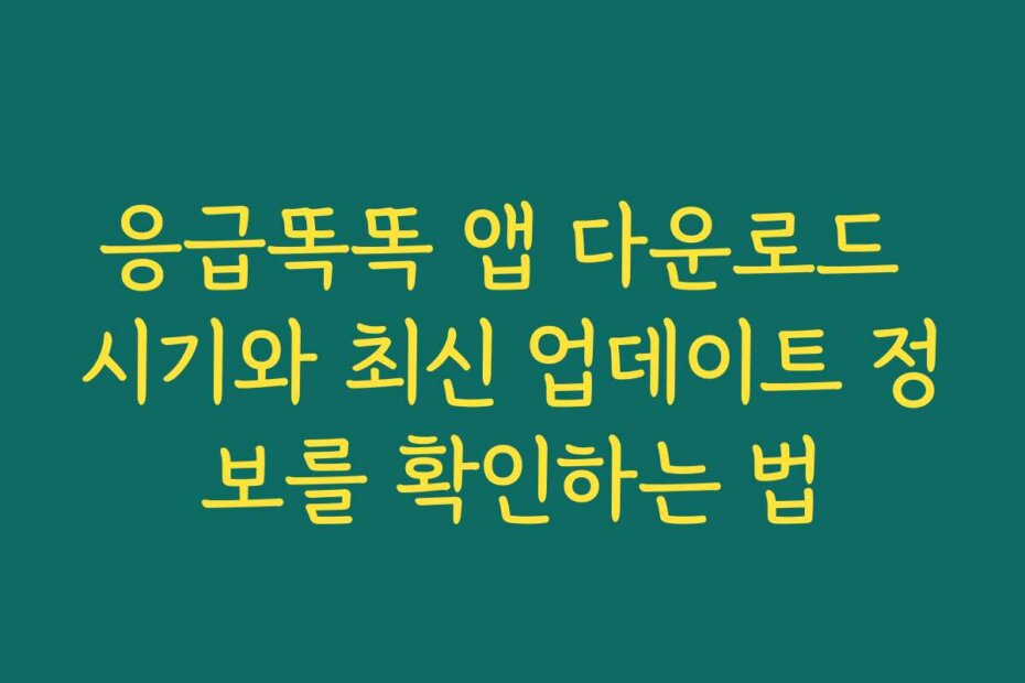 응급똑똑 앱 다운로드 시기와 최신 업데이트 정보를 확인하는 법