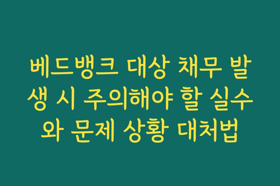 베드뱅크 대상 채무 발생 시 주의해야 할 실수와 문제 상황 대처법