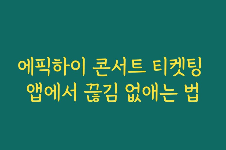 에픽하이 콘서트 티켓팅 앱에서 끊김 없애는 법
