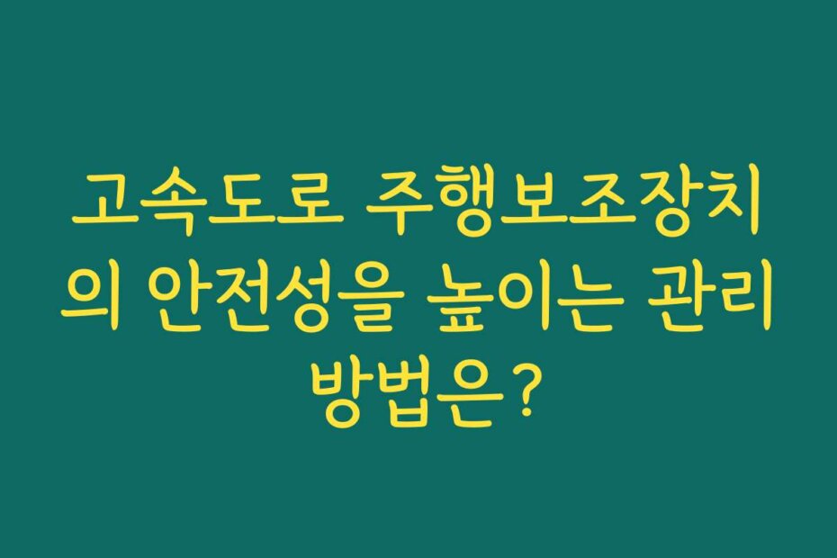고속도로 주행보조장치의 안전성을 높이는 관리 방법은?