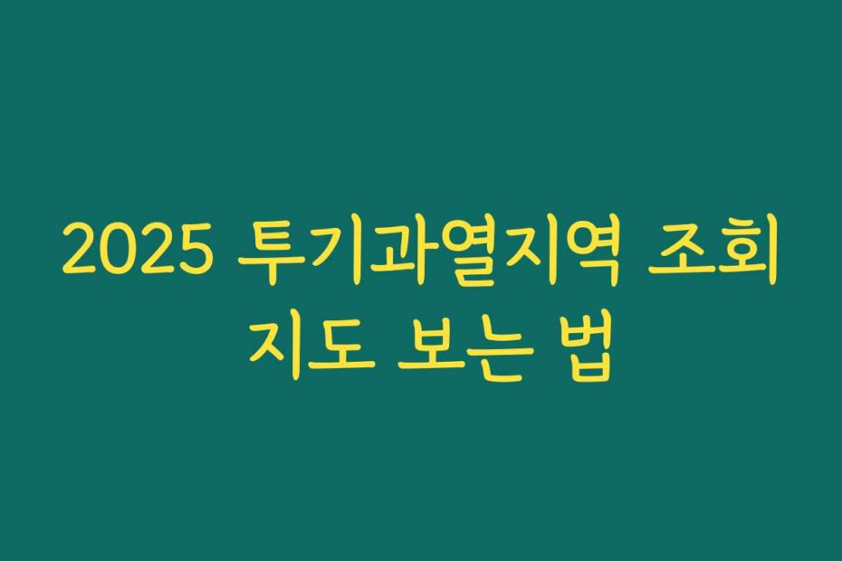 2025 투기과열지역 조회 지도 보는 법